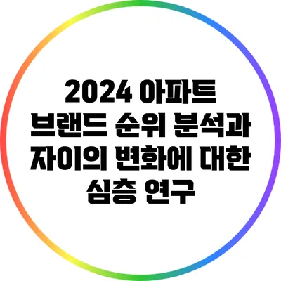 2024 아파트 브랜드 순위 분석과 자이의 변화에 대한 심층 연구