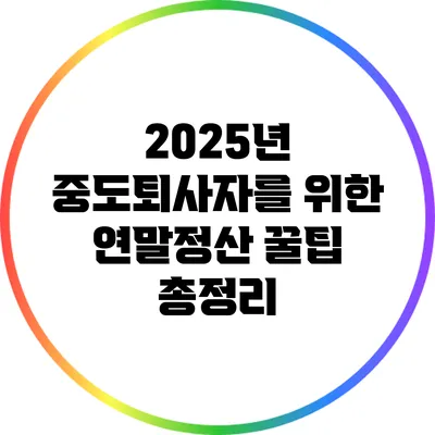 2025년 중도퇴사자를 위한 연말정산 꿀팁 총정리