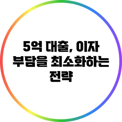 5억 대출, 이자 부담을 최소화하는 전략