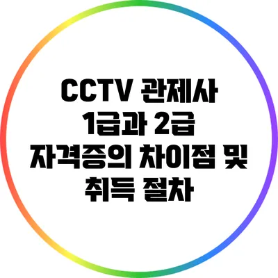 CCTV 관제사 1급과 2급 자격증의 차이점 및 취득 절차