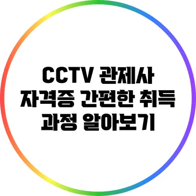 CCTV 관제사 자격증 간편한 취득 과정 알아보기