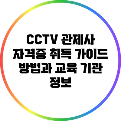 CCTV 관제사 자격증 취득 가이드: 방법과 교육 기관 정보
