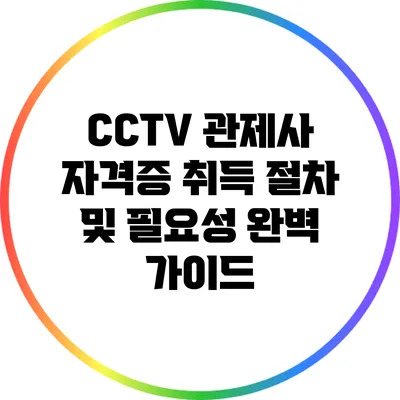 CCTV 관제사 자격증 취득 절차 및 필요성 완벽 가이드