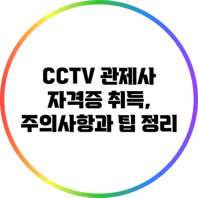 CCTV 관제사 자격증 취득, 주의사항과 팁 정리