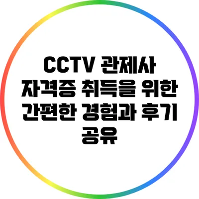 CCTV 관제사 자격증 취득을 위한 간편한 경험과 후기 공유