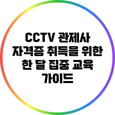 CCTV 관제사 자격증 취득을 위한 한 달 집중 교육 가이드