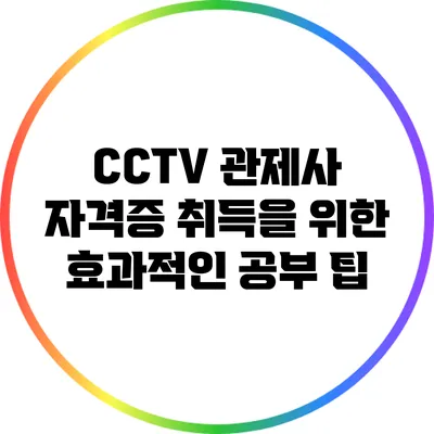 CCTV 관제사 자격증 취득을 위한 효과적인 공부 팁