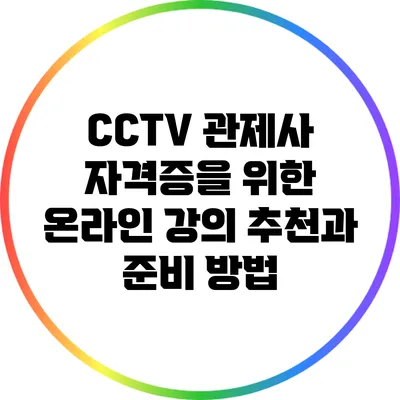 CCTV 관제사 자격증을 위한 온라인 강의 추천과 준비 방법
