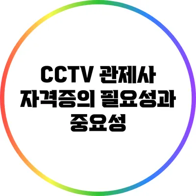 CCTV 관제사 자격증의 필요성과 중요성