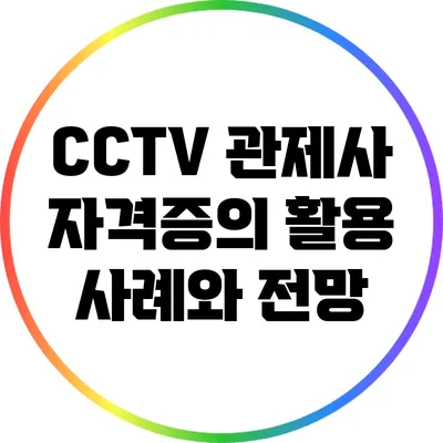 CCTV 관제사 자격증의 활용 사례와 전망