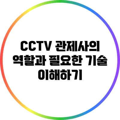 CCTV 관제사의 역할과 필요한 기술 이해하기