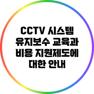 CCTV 시스템 유지보수 교육과 비용 지원제도에 대한 안내