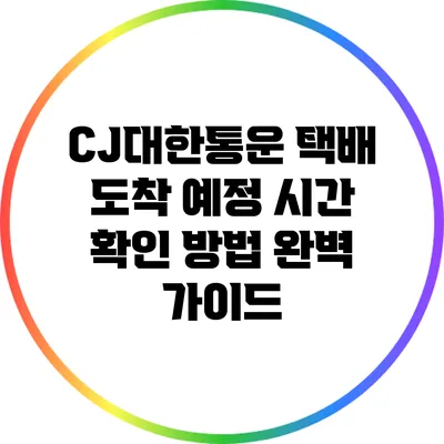 CJ대한통운 택배 도착 예정 시간 확인 방법 완벽 가이드