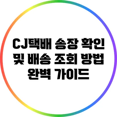 CJ택배 송장 확인 및 배송 조회 방법 완벽 가이드