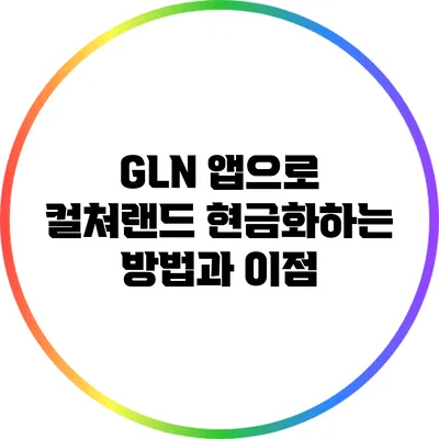 GLN 앱으로 컬쳐랜드 현금화하는 방법과 이점
