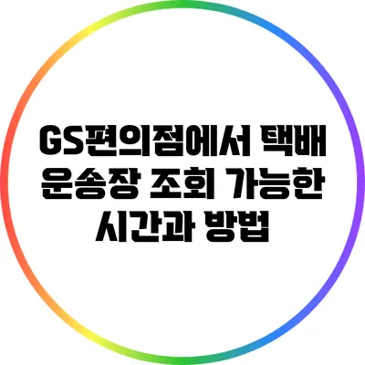 GS편의점에서 택배 운송장 조회 가능한 시간과 방법