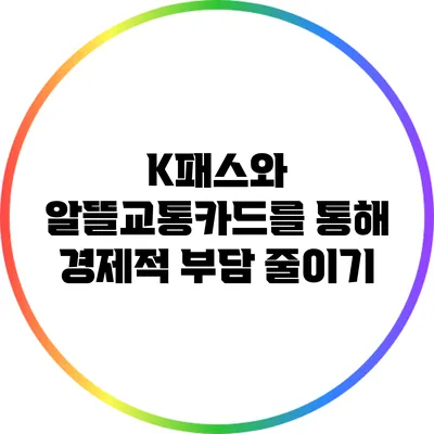 K패스와 알뜰교통카드를 통해 경제적 부담 줄이기