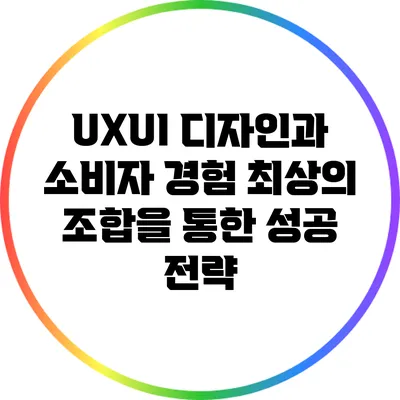 UX/UI 디자인과 소비자 경험: 최상의 조합을 통한 성공 전략