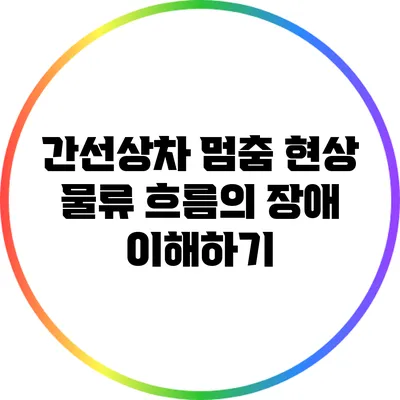 간선상차 멈춤 현상: 물류 흐름의 장애 이해하기