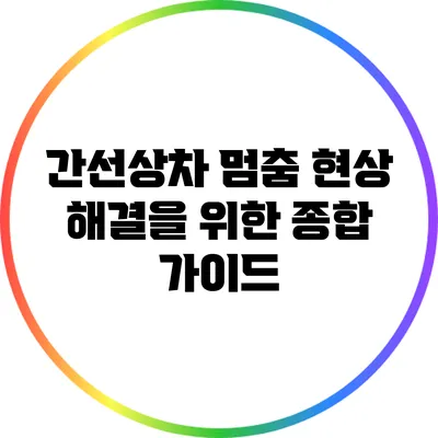 간선상차 멈춤 현상 해결을 위한 종합 가이드