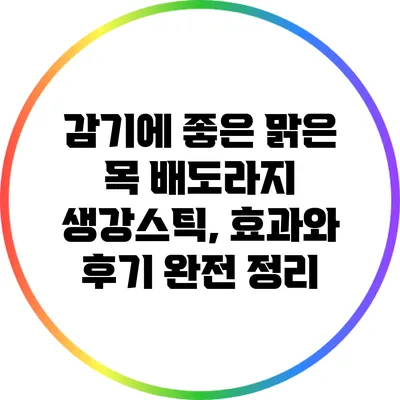 감기에 좋은 맑은 목 배도라지 생강스틱, 효과와 후기 완전 정리