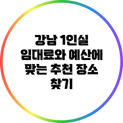 강남 1인실 임대료와 예산에 맞는 추천 장소 찾기