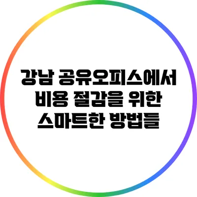 강남 공유오피스에서 비용 절감을 위한 스마트한 방법들