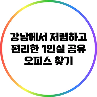 강남에서 저렴하고 편리한 1인실 공유 오피스 찾기