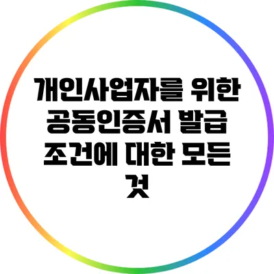 개인사업자를 위한 공동인증서 발급 조건에 대한 모든 것