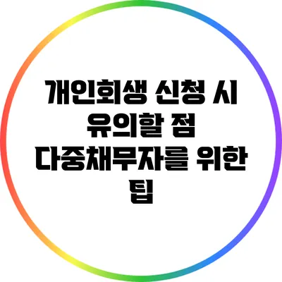 개인회생 신청 시 유의할 점: 다중채무자를 위한 팁