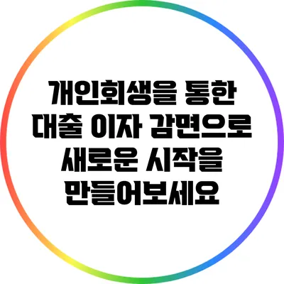 개인회생을 통한 대출 이자 감면으로 새로운 시작을 만들어보세요