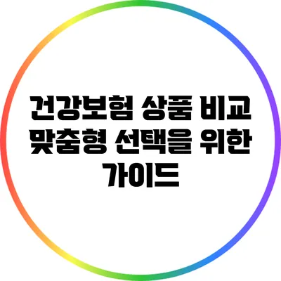 건강보험 상품 비교: 맞춤형 선택을 위한 가이드