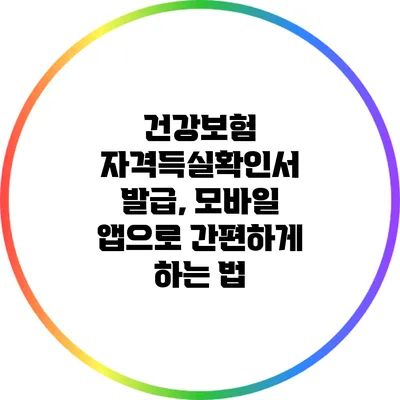 건강보험 자격득실확인서 발급, 모바일 앱으로 간편하게 하는 법