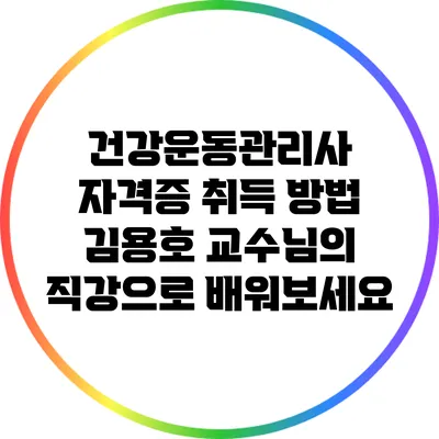 건강운동관리사 자격증 취득 방법: 김용호 교수님의 직강으로 배워보세요