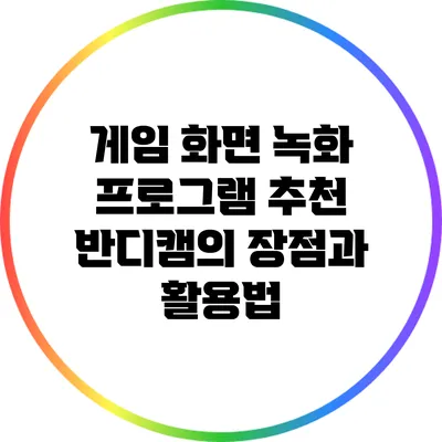 게임 화면 녹화 프로그램 추천: 반디캠의 장점과 활용법