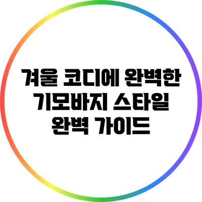 겨울 코디에 완벽한 기모바지 스타일 완벽 가이드