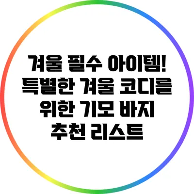 겨울 필수 아이템! 특별한 겨울 코디를 위한 기모 바지 추천 리스트