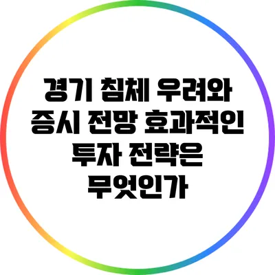 경기 침체 우려와 증시 전망: 효과적인 투자 전략은 무엇인가?