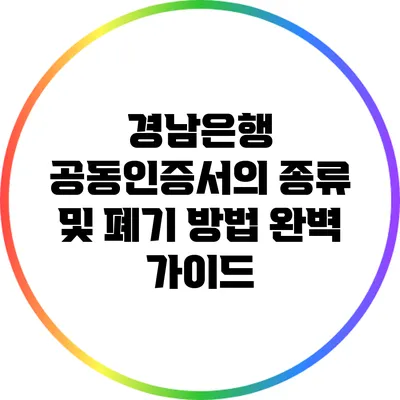 경남은행 공동인증서의 종류 및 폐기 방법 완벽 가이드