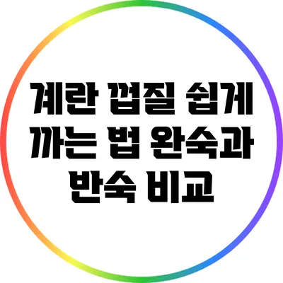 계란 껍질 쉽게 까는 법: 완숙과 반숙 비교