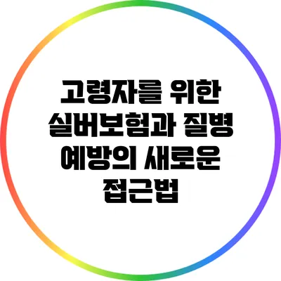 고령자를 위한 실버보험과 질병 예방의 새로운 접근법