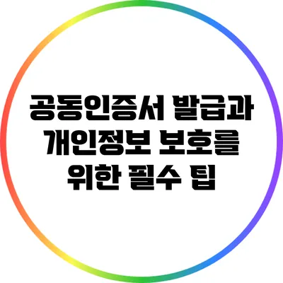 공동인증서 발급과 개인정보 보호를 위한 필수 팁