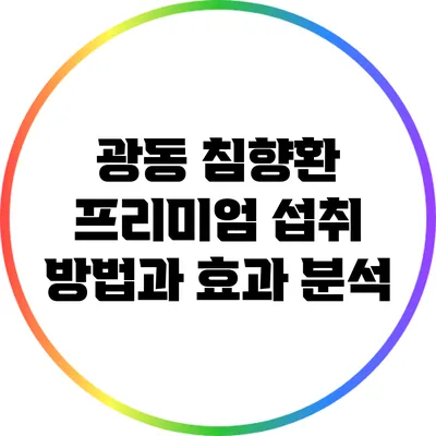 광동 침향환 프리미엄: 섭취 방법과 효과 분석