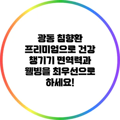 광동 침향환 프리미엄으로 건강 챙기기: 면역력과 웰빙을 최우선으로 하세요!