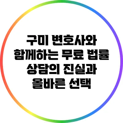 구미 변호사와 함께하는 무료 법률 상담의 진실과 올바른 선택
