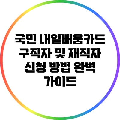 국민 내일배움카드 구직자 및 재직자 신청 방법 완벽 가이드