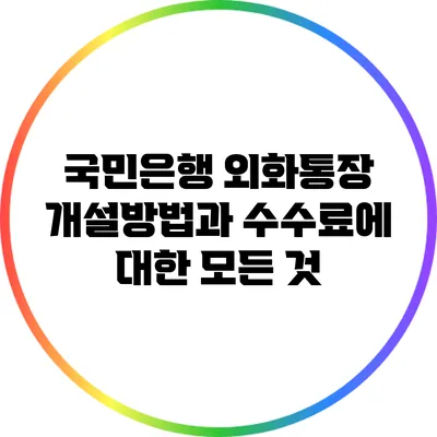 국민은행 외화통장 개설방법과 수수료에 대한 모든 것