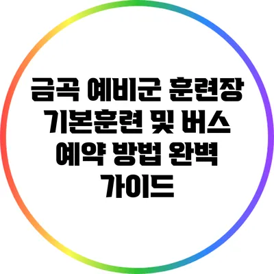 금곡 예비군 훈련장 기본훈련 및 버스 예약 방법 완벽 가이드
