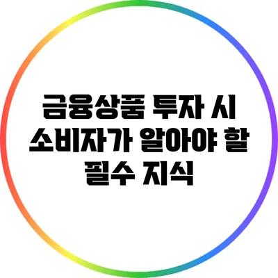 금융상품 투자 시 소비자가 알아야 할 필수 지식