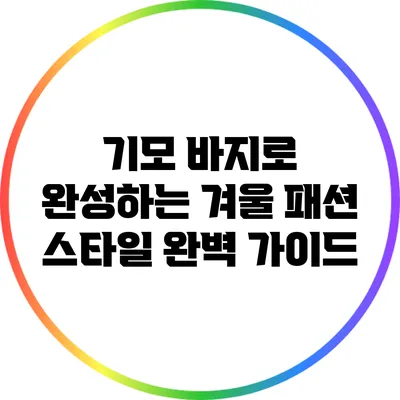 기모 바지로 완성하는 겨울 패션 스타일 완벽 가이드